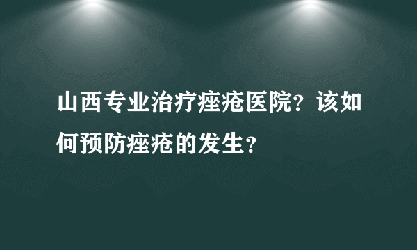山西专业治疗痤疮医院？该如何预防痤疮的发生？