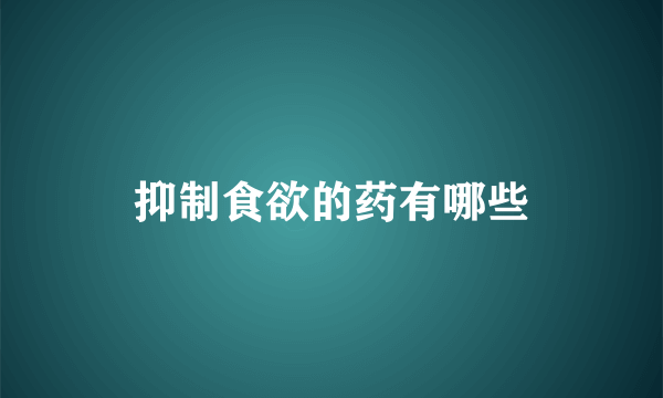 抑制食欲的药有哪些