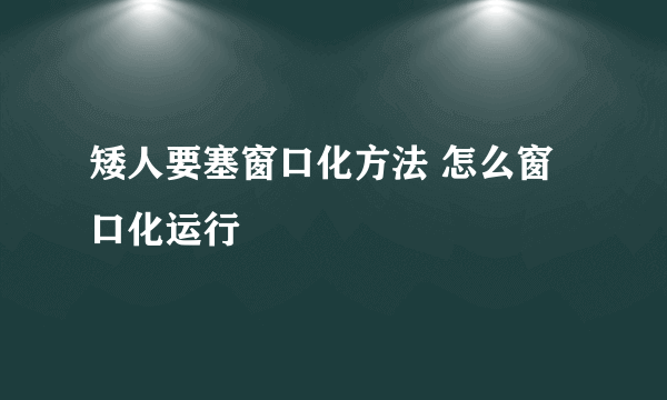 矮人要塞窗口化方法 怎么窗口化运行