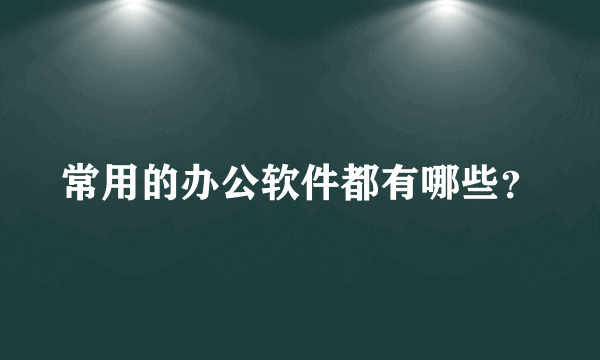 常用的办公软件都有哪些？