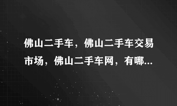 佛山二手车，佛山二手车交易市场，佛山二手车网，有哪些网址？