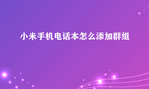 小米手机电话本怎么添加群组