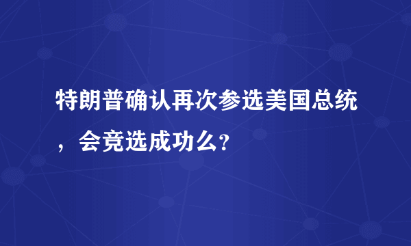 特朗普确认再次参选美国总统，会竞选成功么？