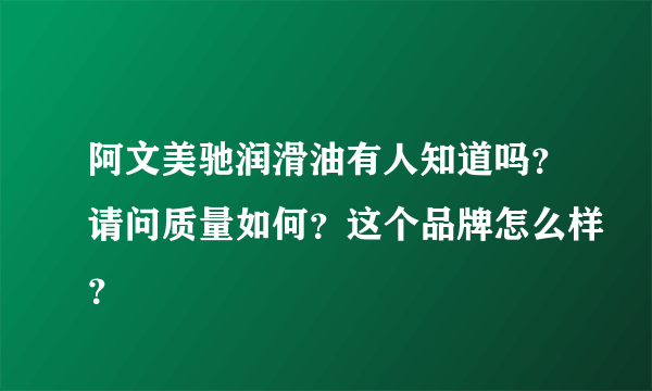 阿文美驰润滑油有人知道吗？请问质量如何？这个品牌怎么样？