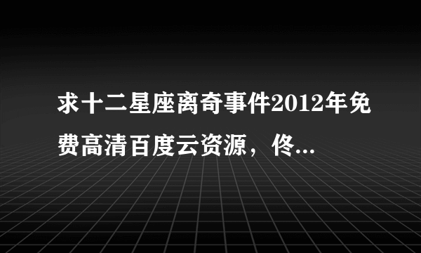 求十二星座离奇事件2012年免费高清百度云资源，佟大为主演的