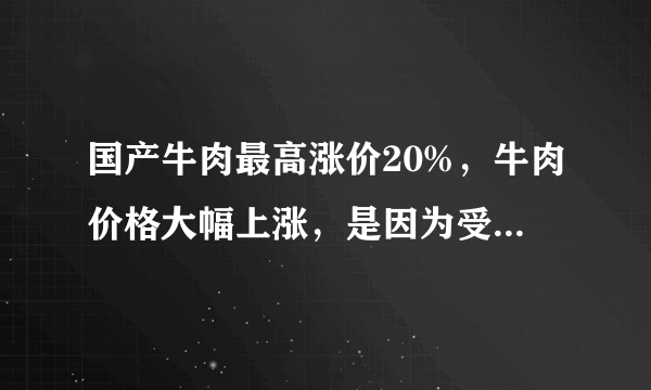 国产牛肉最高涨价20%，牛肉价格大幅上涨，是因为受了什么影响？