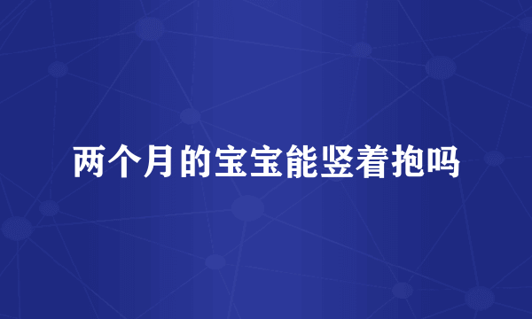 两个月的宝宝能竖着抱吗
