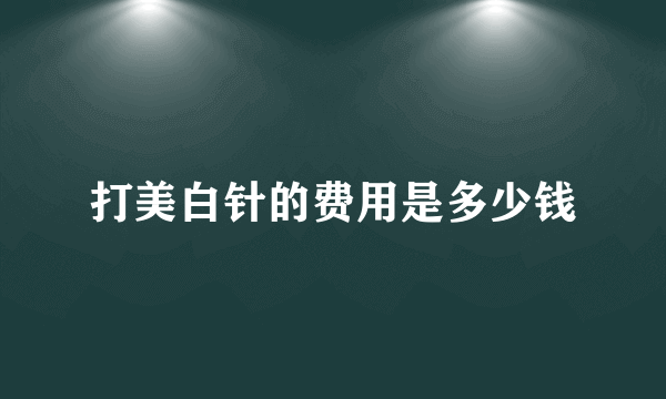 打美白针的费用是多少钱