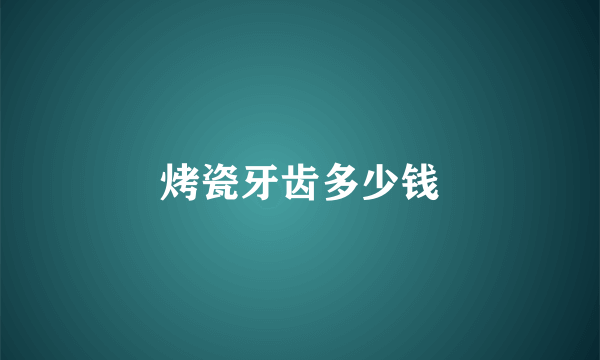 烤瓷牙齿多少钱