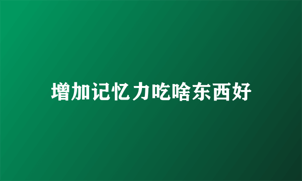 增加记忆力吃啥东西好