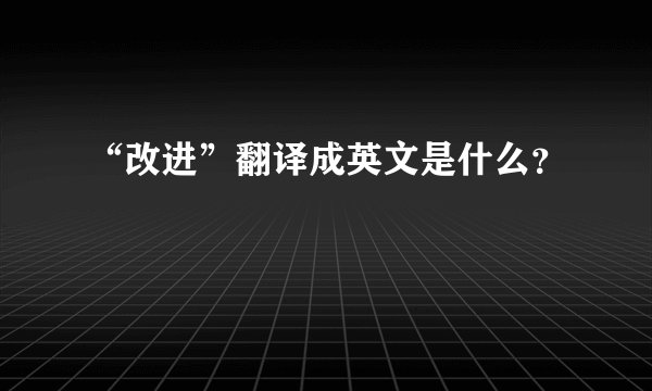 “改进”翻译成英文是什么？