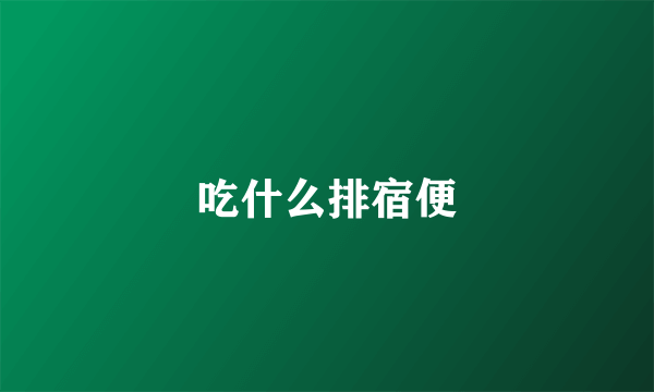 吃什么排宿便