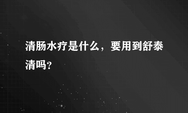 清肠水疗是什么，要用到舒泰清吗？