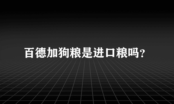 百德加狗粮是进口粮吗？