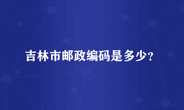 吉林市邮政编码是多少？