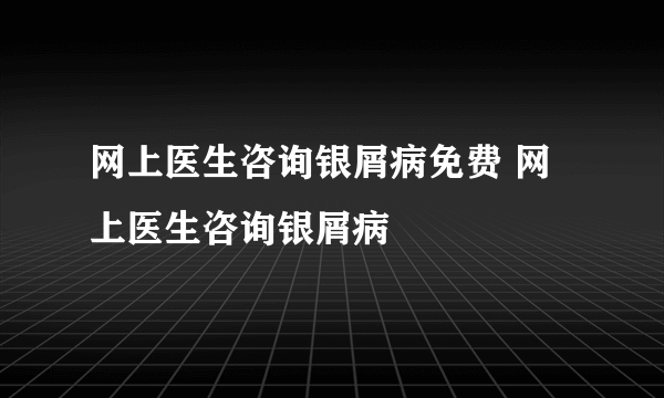 网上医生咨询银屑病免费 网上医生咨询银屑病