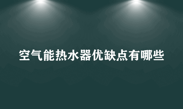 空气能热水器优缺点有哪些