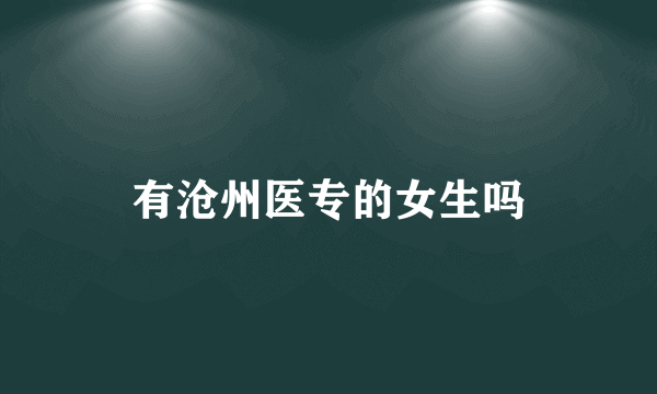 有沧州医专的女生吗