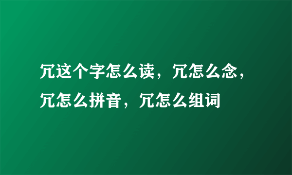 冗这个字怎么读，冗怎么念，冗怎么拼音，冗怎么组词