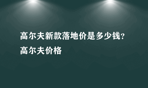 高尔夫新款落地价是多少钱？高尔夫价格