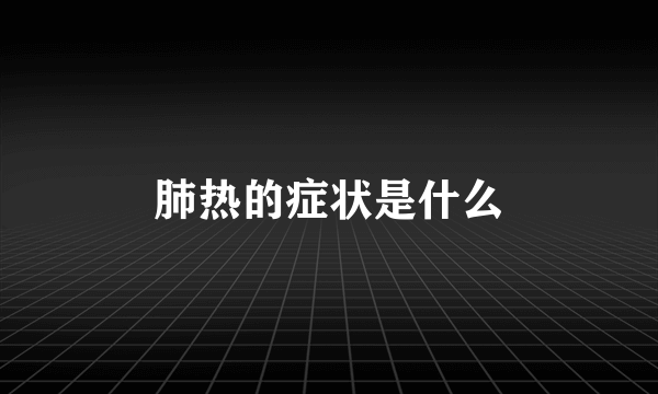 肺热的症状是什么