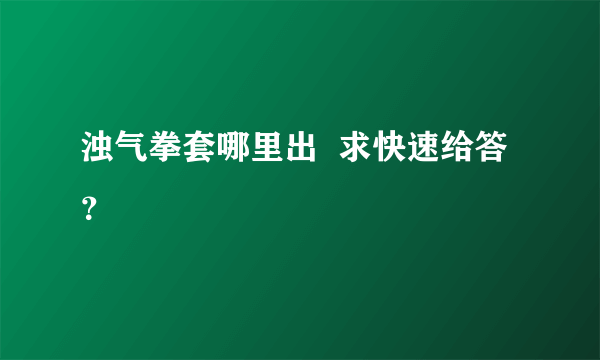 浊气拳套哪里出  求快速给答？
