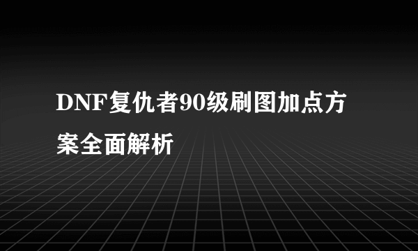 DNF复仇者90级刷图加点方案全面解析