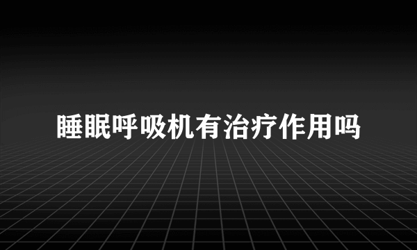 睡眠呼吸机有治疗作用吗