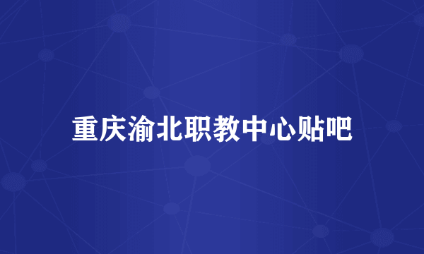 重庆渝北职教中心贴吧