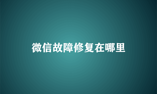 微信故障修复在哪里