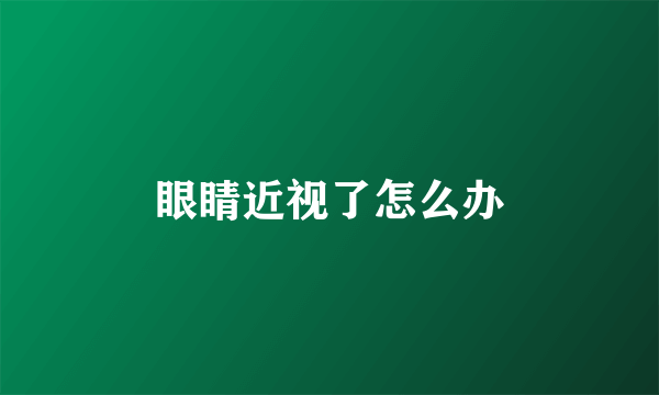 眼睛近视了怎么办