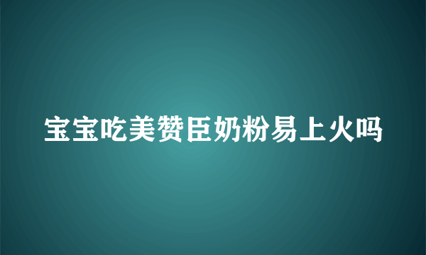 宝宝吃美赞臣奶粉易上火吗