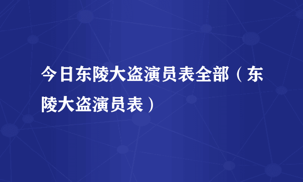 今日东陵大盗演员表全部（东陵大盗演员表）