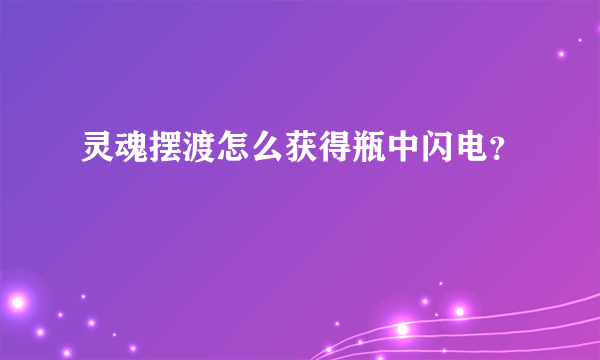 灵魂摆渡怎么获得瓶中闪电？
