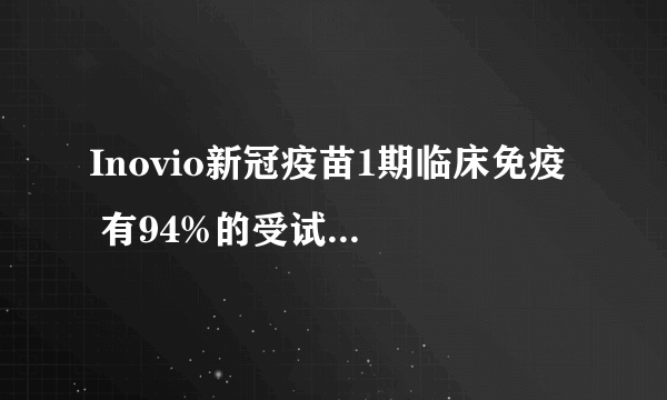Inovio新冠疫苗1期临床免疫  有94%的受试者表现出总体免疫反应