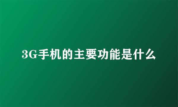 3G手机的主要功能是什么