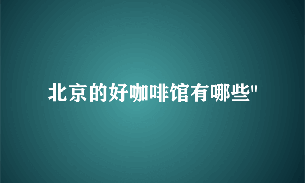 北京的好咖啡馆有哪些