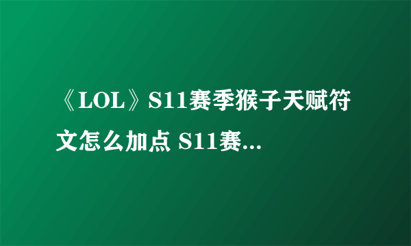 《LOL》S11赛季猴子天赋符文怎么加点 S11赛季猴子天赋符文加点攻略
