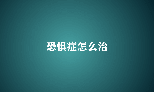 恐惧症怎么治