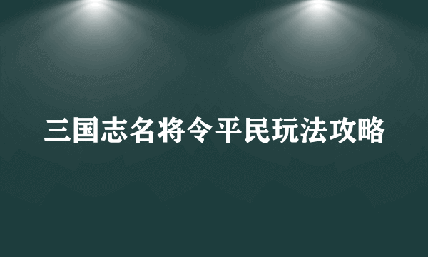 三国志名将令平民玩法攻略