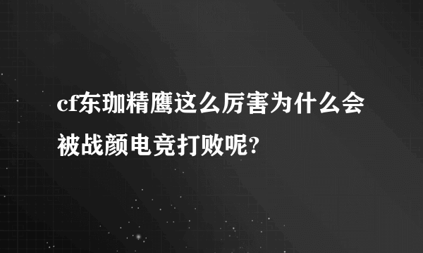 cf东珈精鹰这么厉害为什么会被战颜电竞打败呢?