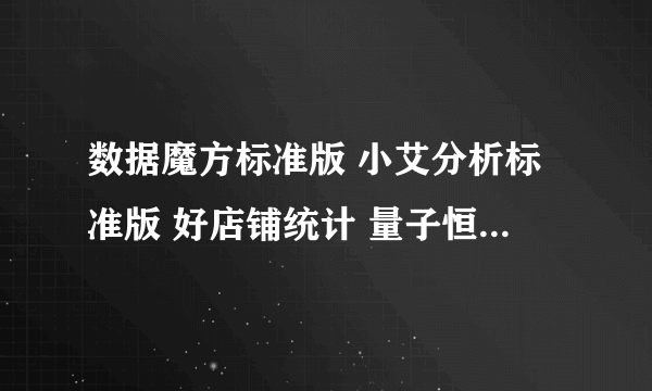 数据魔方标准版 小艾分析标准版 好店铺统计 量子恒道店铺统计，选那个好呢！谢谢各位前辈了！