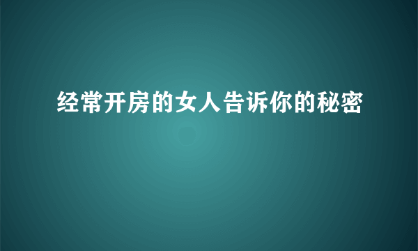 经常开房的女人告诉你的秘密
