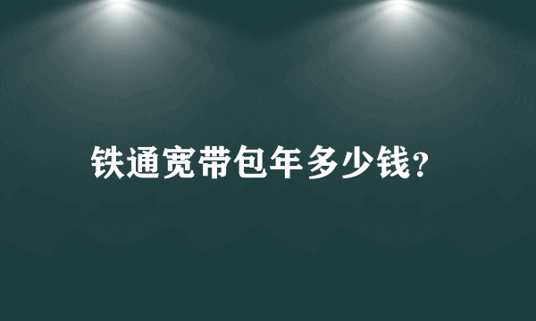 铁通宽带包年多少钱？