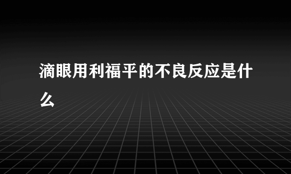 滴眼用利福平的不良反应是什么