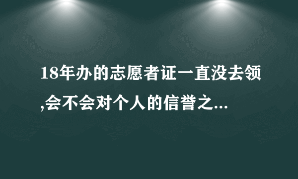 18年办的志愿者证一直没去领,会不会对个人的信誉之类的产生影响？