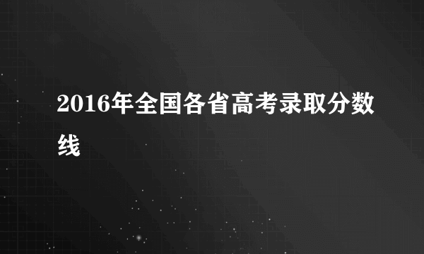 2016年全国各省高考录取分数线