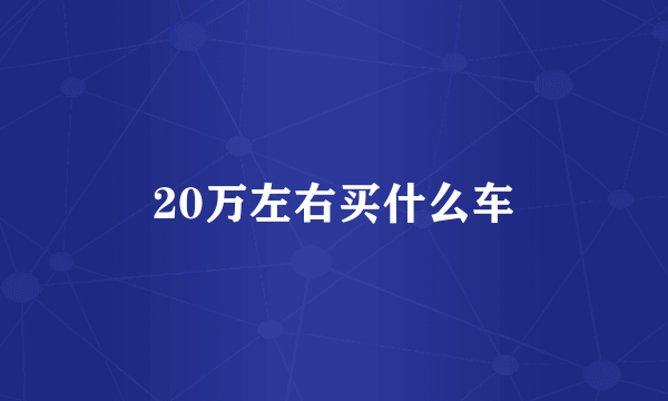 20万左右买什么车