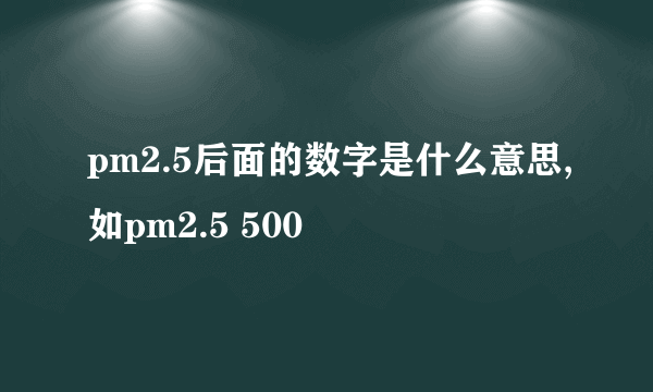 pm2.5后面的数字是什么意思,如pm2.5 500