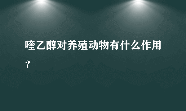 喹乙醇对养殖动物有什么作用？